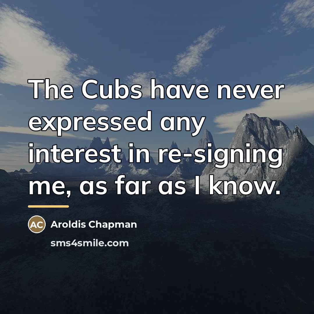“The Cubs have never expressed any interest in re-signing me,…” quote by Aroldis Chapman