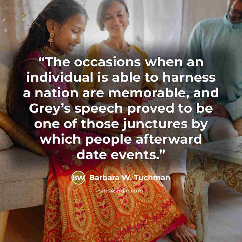 “The occasions when an individual is able to harness a nation are memorable, and Grey’s speech proved to be one of those junctures by which people afterward date events.” quote by Barbara W. Tuchman
