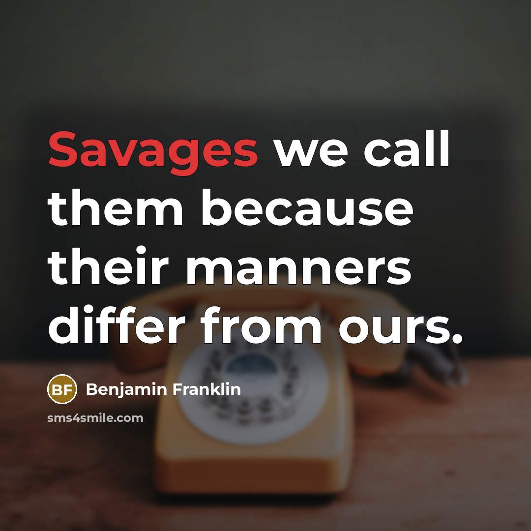 “Savages we call them because their manners differ from ours.” quote by Benjamin Franklin