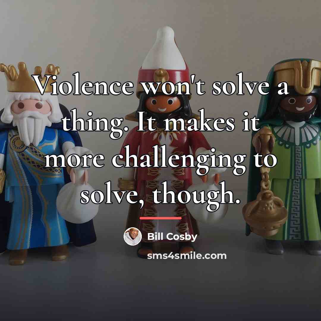 “Violence won't solve a thing. It makes it more challenging…” quote by Bill Cosby