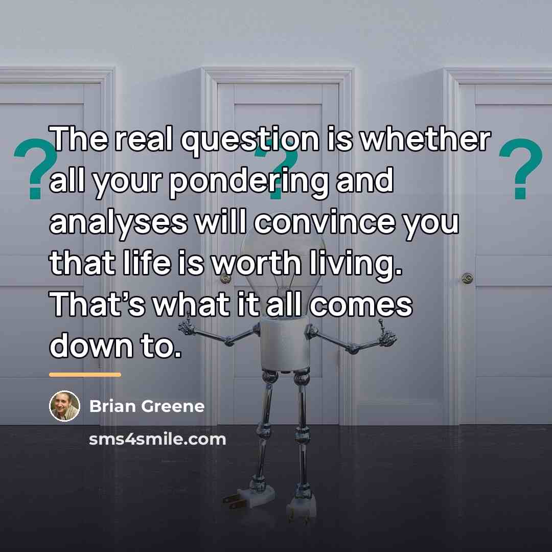 “The real question is whether all your pondering and analyses…” quote by Brian Greene