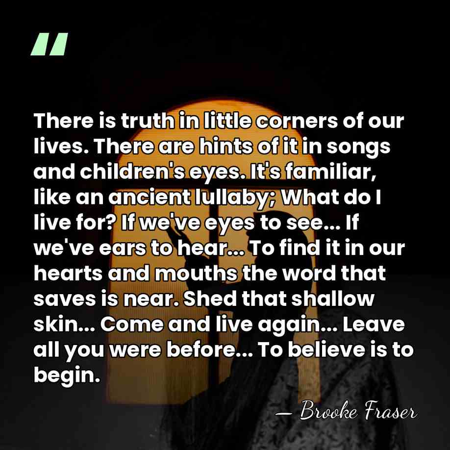 There is truth in little corners of our lives. There are hints&hellip; - Brooke Fraser