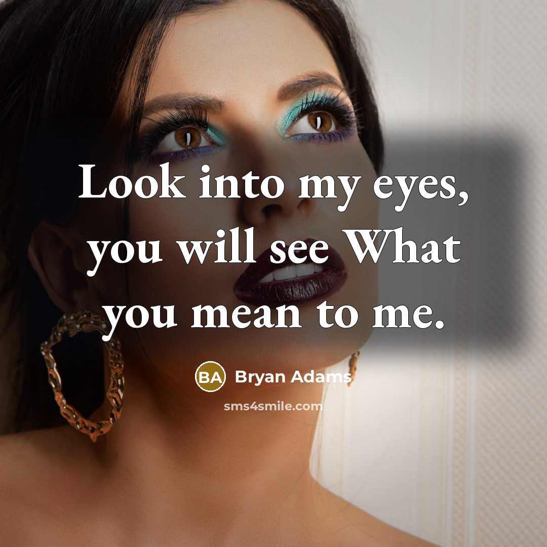“Look into my eyes, you will see What you mean…” quote by Bryan Adams
