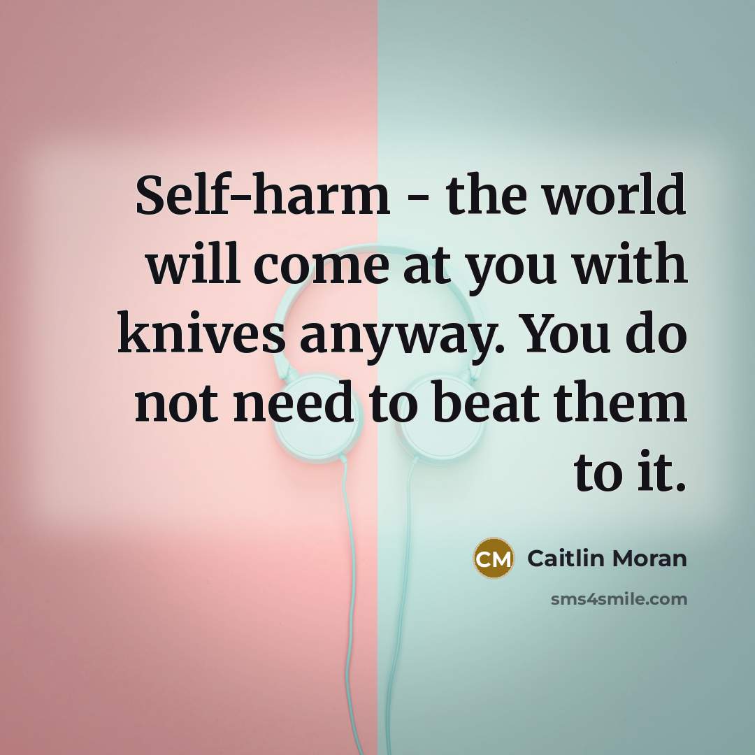 “Self-harm - the world will come at you with knives…” quote by Caitlin Moran