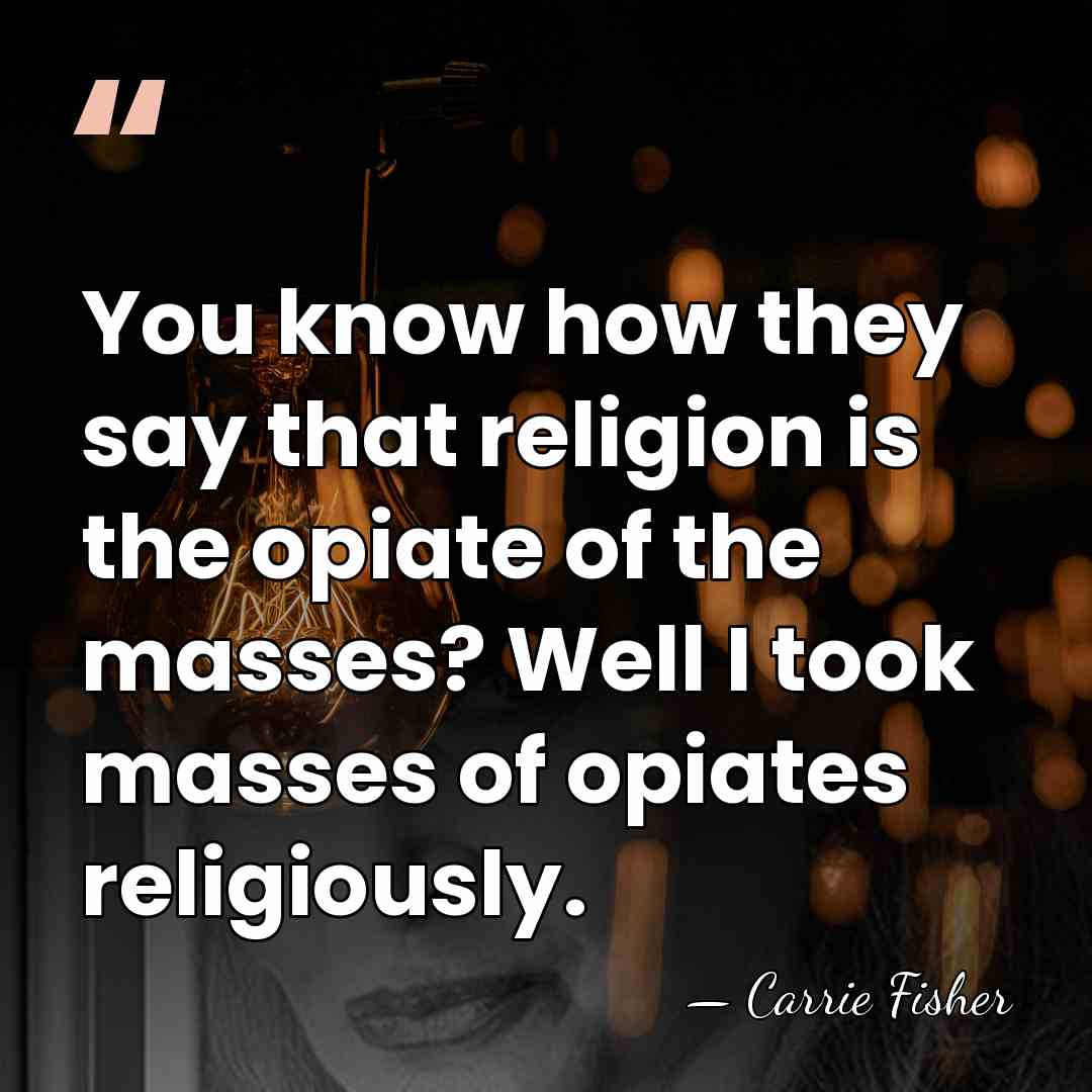 You know how they say that religion is the opiate of the&hellip; - Carrie Fisher