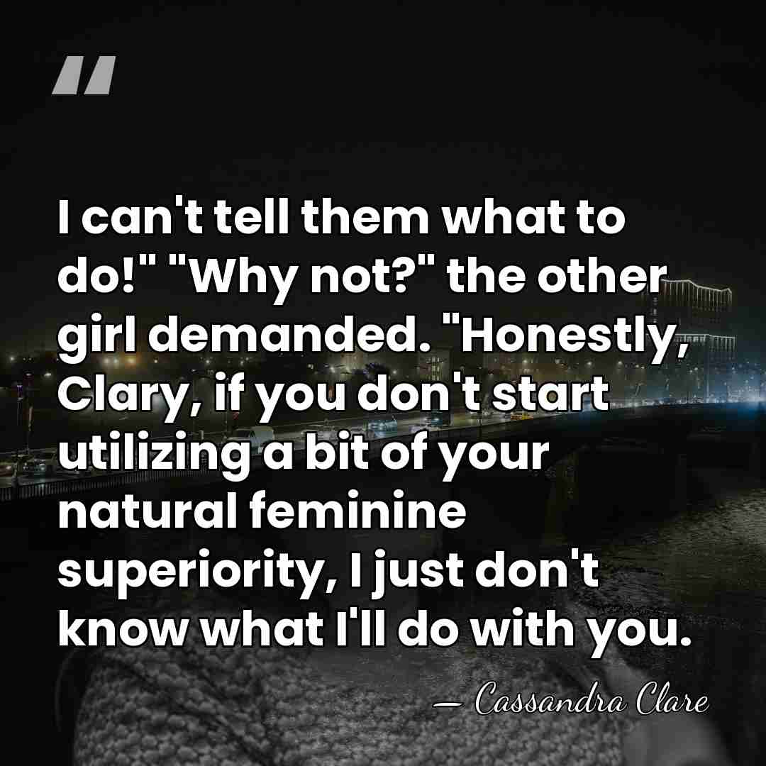 I can't tell them what to do!" "Why not?" the other girl&hellip; - Cassandra Clare