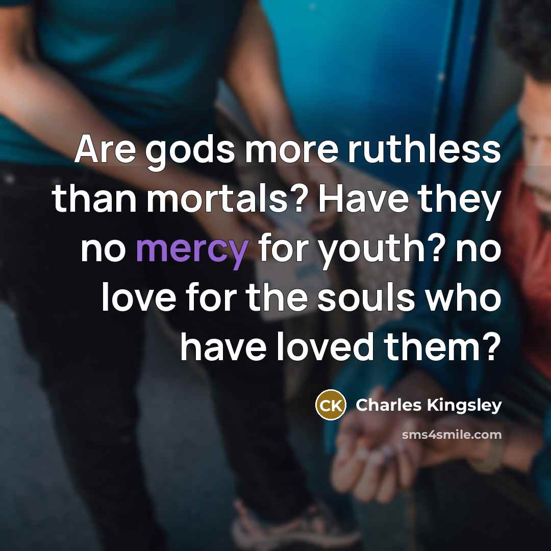 “Are gods more ruthless than mortals? Have they no mercy…” quote by Charles Kingsley