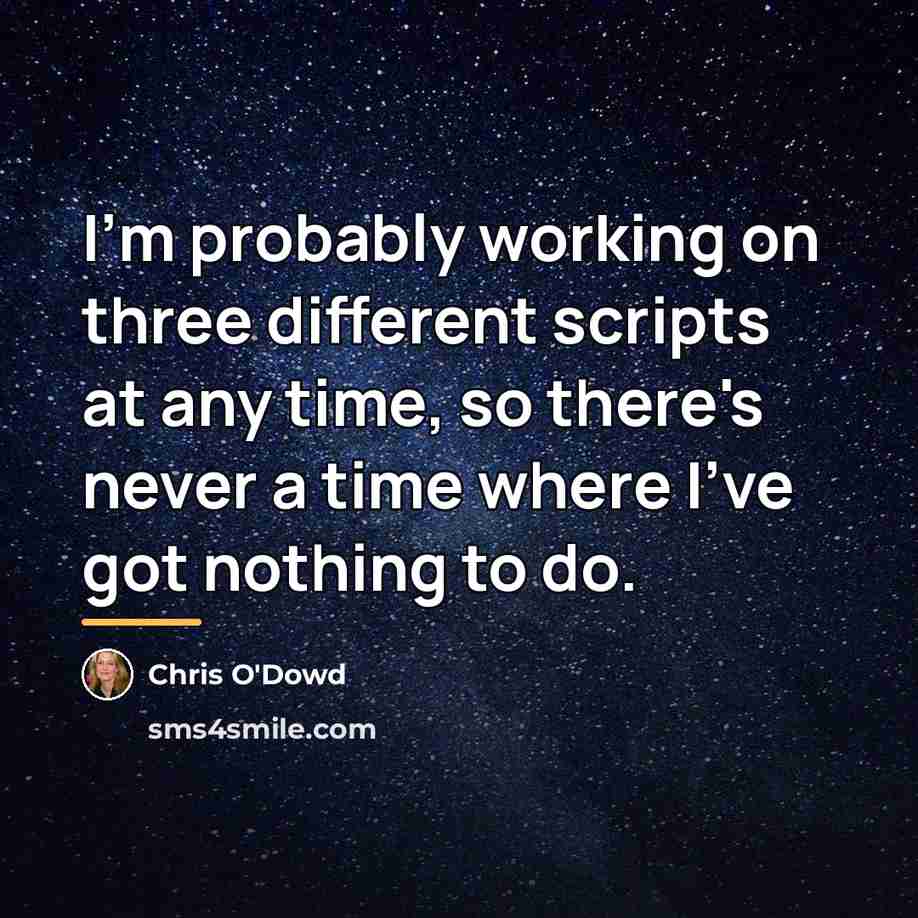 “I'm probably working on three different scripts at any time,…” quote by Chris O'Dowd