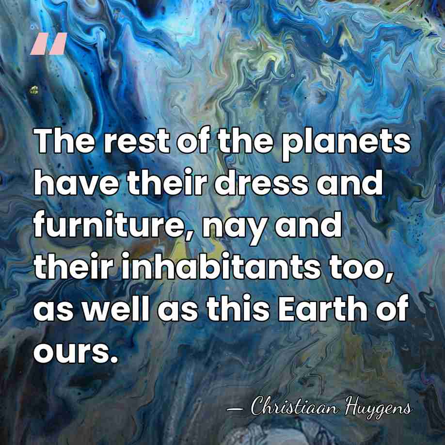 The rest of the planets have their dress and furniture, nay and&hellip; - Christiaan Huygens