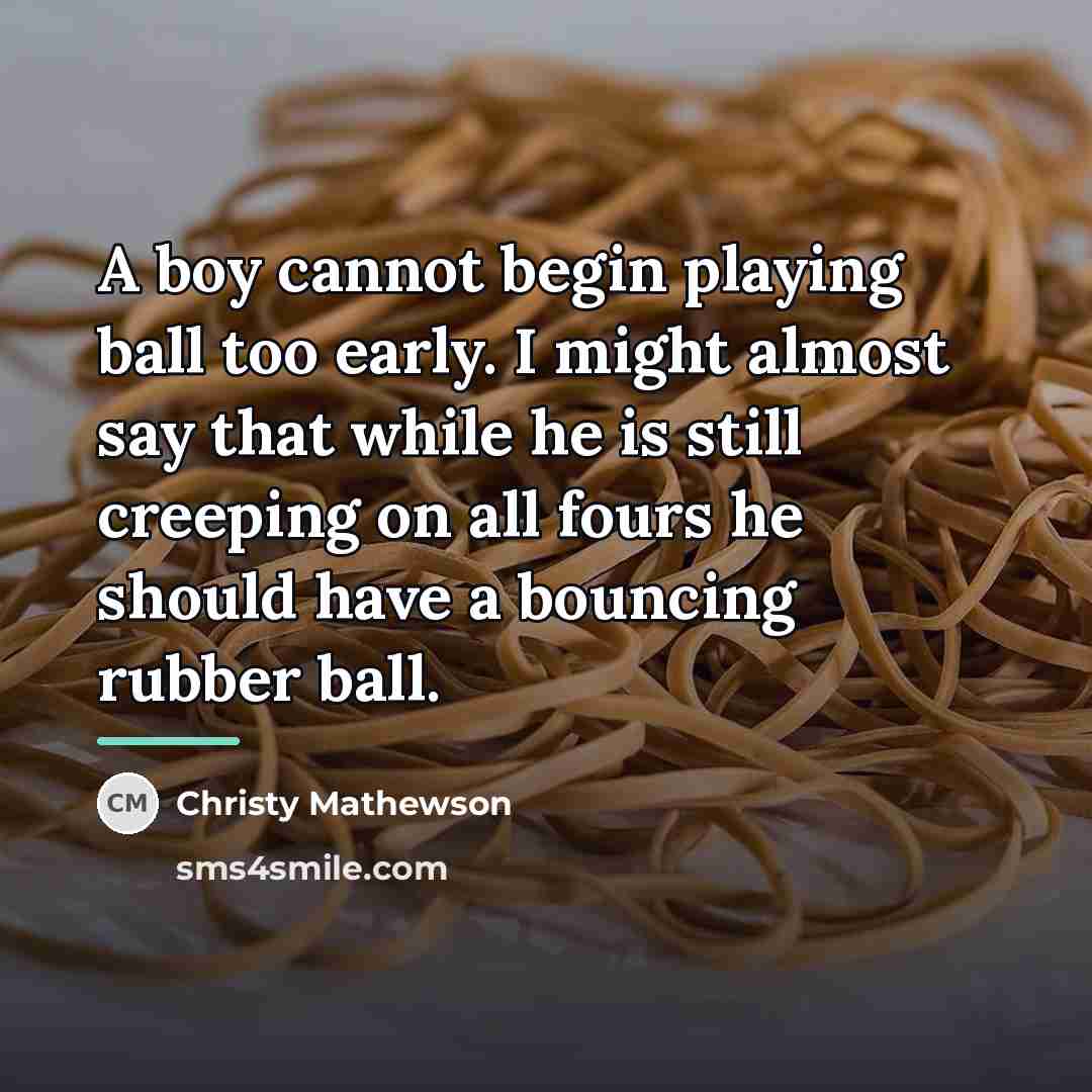 “A boy cannot begin playing ball too early. I might…” quote by Christy Mathewson