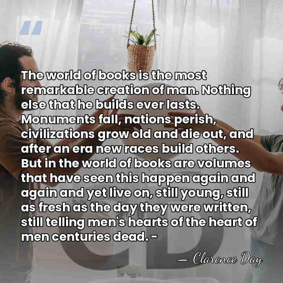 The world of books is the most remarkable creation of man. Nothing&hellip; - Clarence Day