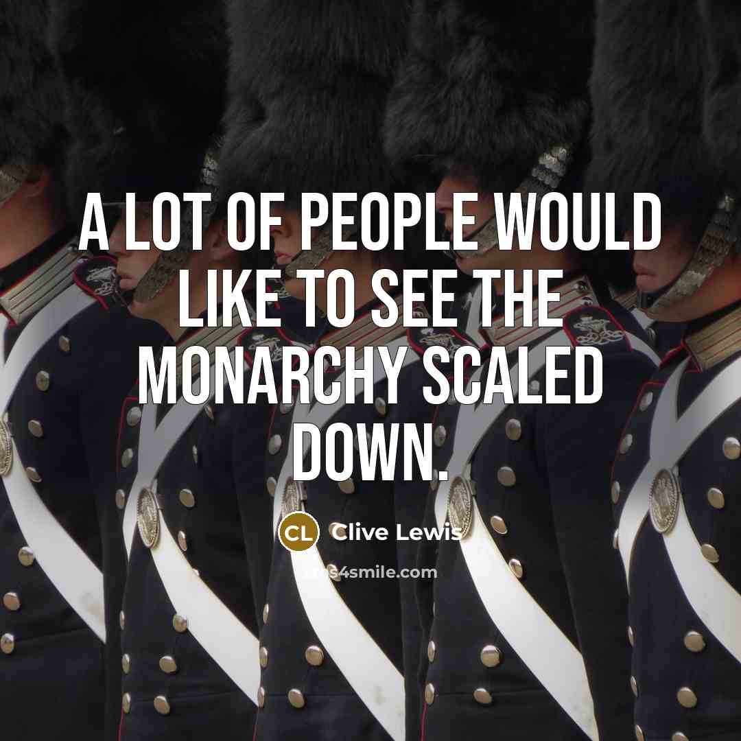 “A lot of people would like to see the monarchy…” quote by Clive Lewis