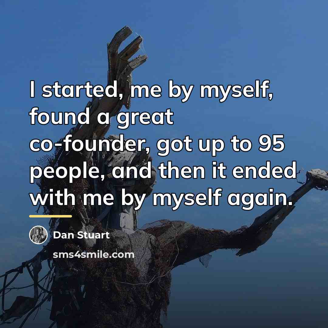 “I started, me by myself, found a great co-founder, got…” quote by Dan Stuart
