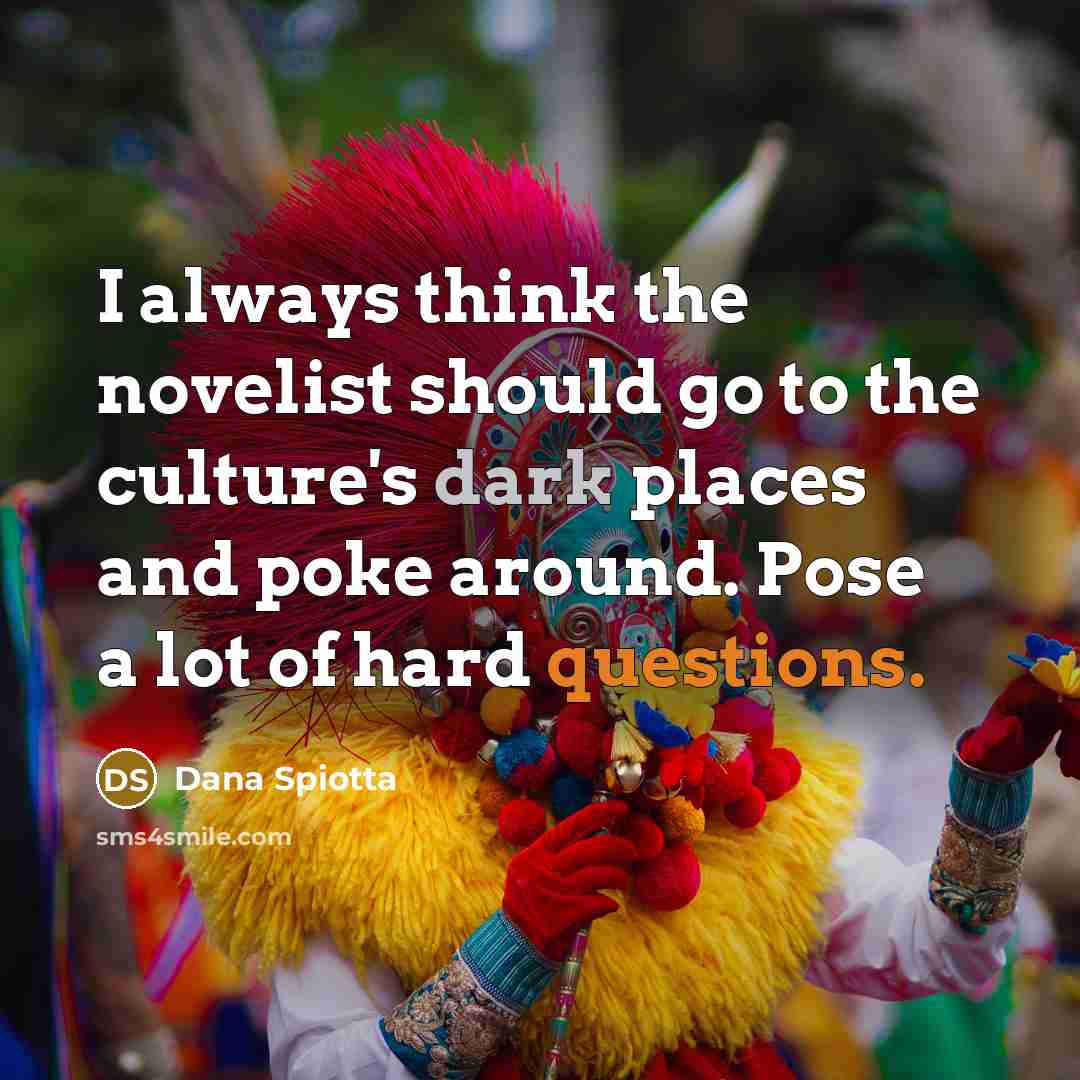 “I always think the novelist should go to the culture's…” quote by Dana Spiotta