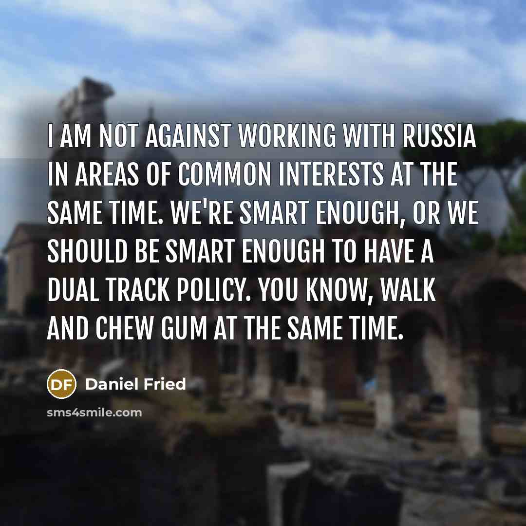 “I am not against working with Russia in areas of…” quote by Daniel Fried