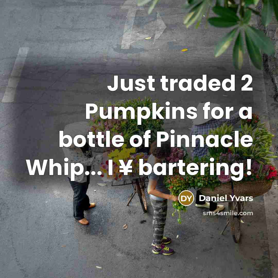 “Just traded 2 Pumpkins for a bottle of Pinnacle Whip... I ¥ bartering!” quote by Daniel Yvars