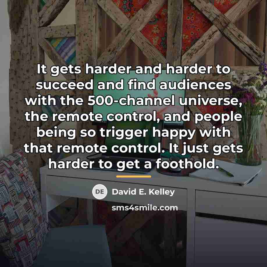 “It gets harder and harder to succeed and find audiences…” quote by David E. Kelley