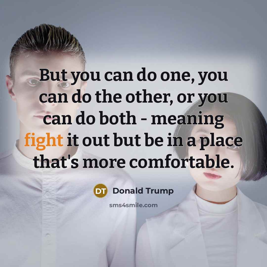 “But you can do one, you can do the other,…” quote by Donald Trump