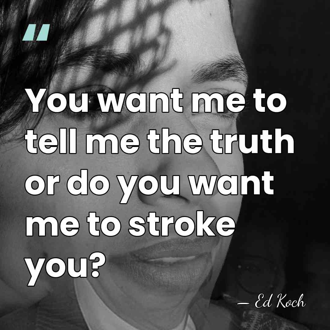 You want me to tell me the truth or do you want&hellip; - Ed Koch