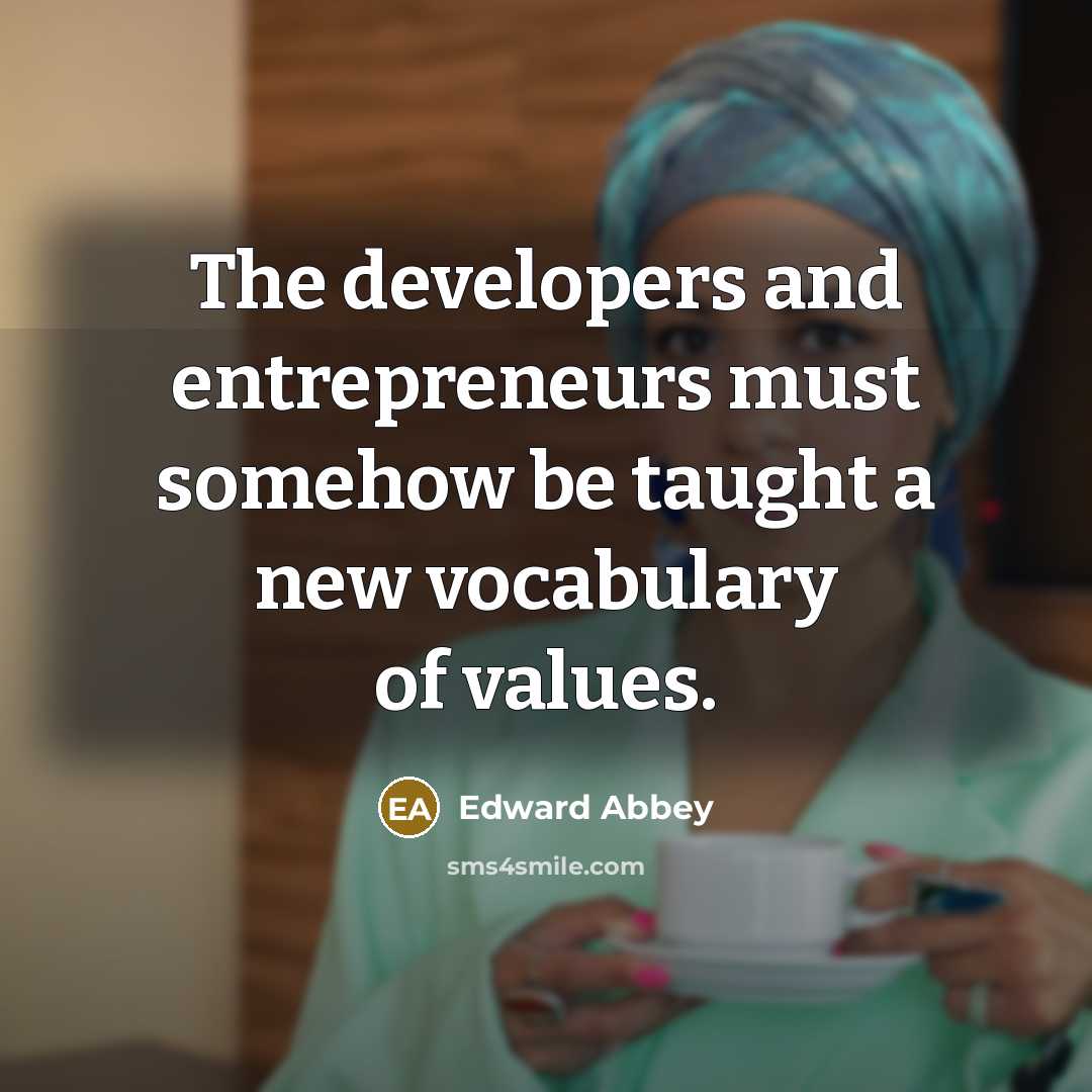 “The developers and entrepreneurs must somehow be taught a new…” quote by Edward Abbey