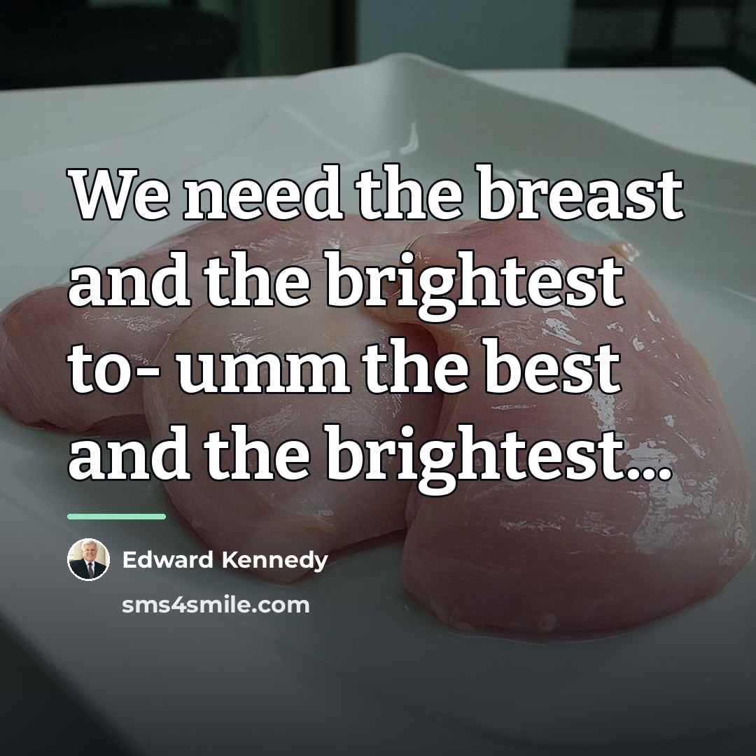 “We need the breast and the brightest to- umm the…” quote by Edward Kennedy