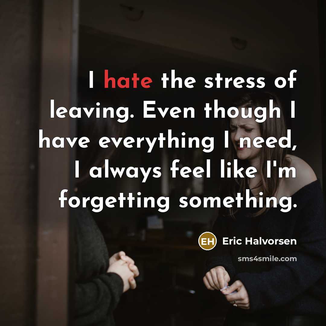 “I hate the stress of leaving. Even though I have…” quote by Eric Halvorsen