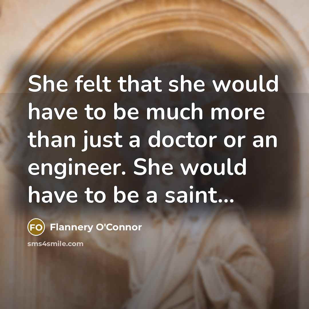 “She felt that she would have to be much more than just a doctor or an engineer. She would have to be a saint...” quote by Flannery O'Connor
