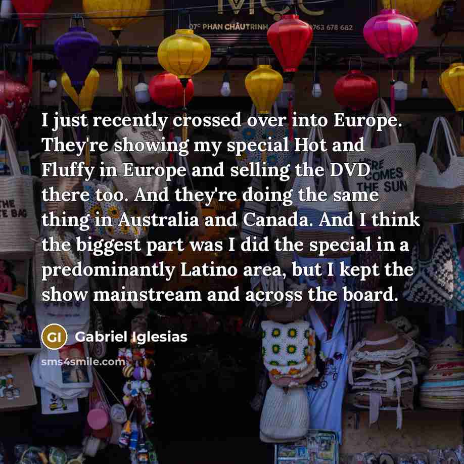 “I just recently crossed over into Europe. They're showing my…” quote by Gabriel Iglesias