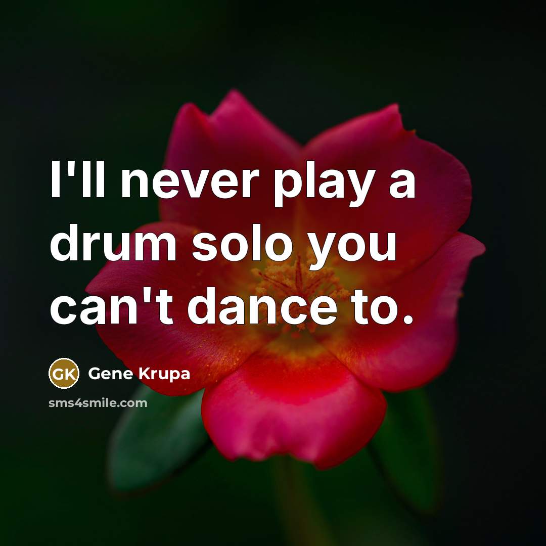 “I'll never play a drum solo you can't dance to.” quote by Gene Krupa