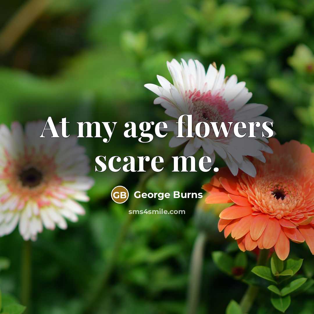 “At my age flowers scare me.…” quote by George Burns