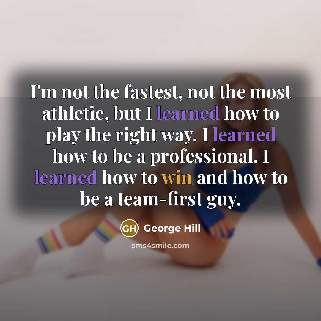 “I'm not the fastest, not the most athletic, but I learned how to play the right way. I learned how to be a professional. I learned how to win and how to be a team-first guy.” quote by George Hill