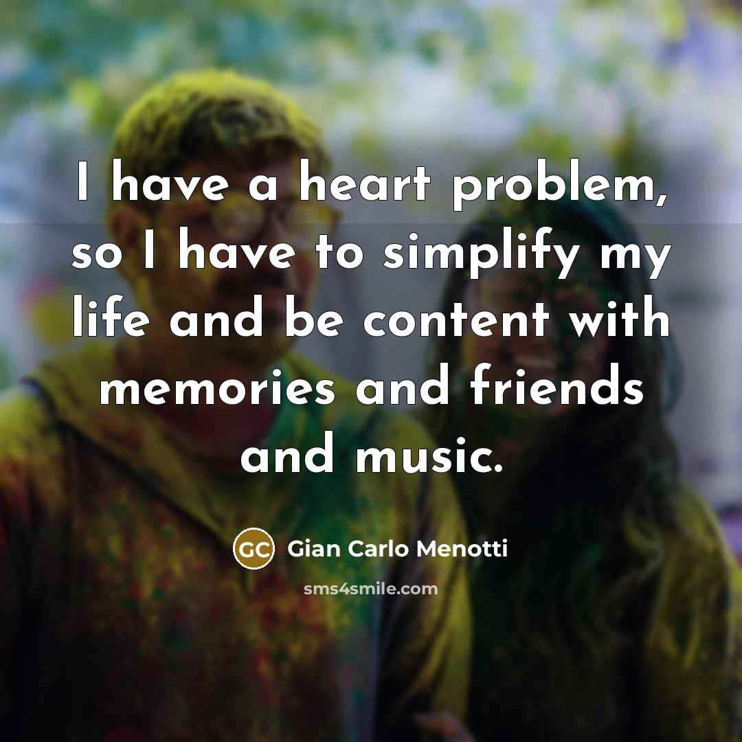 “I have a heart problem, so I have to simplify…” quote by Gian Carlo Menotti