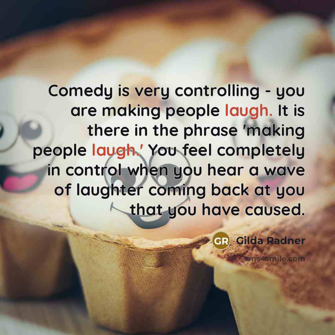 “Comedy is very controlling - you are making people laugh.…” quote by Gilda Radner