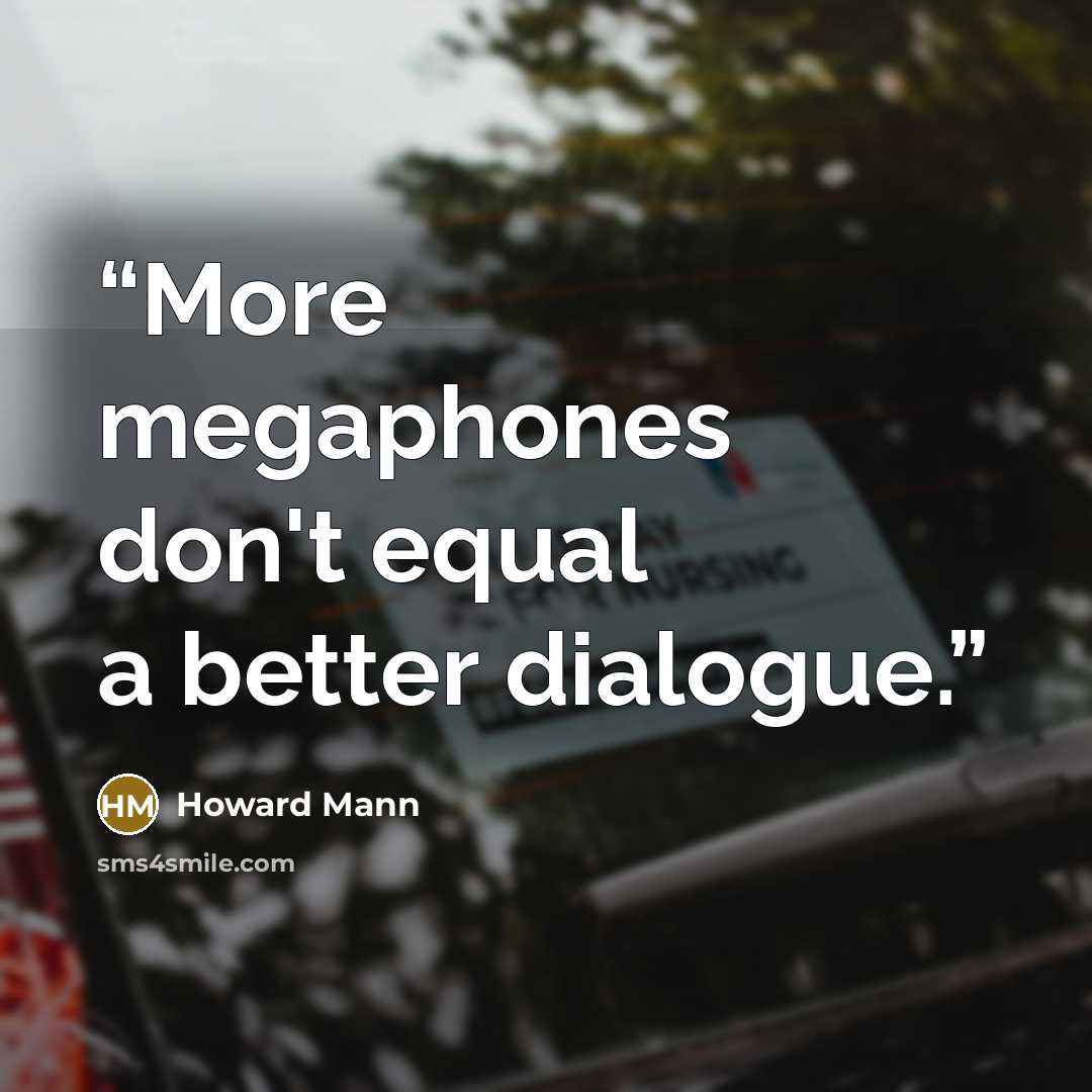 “More megaphones don't equal a better dialogue.” quote by Howard Mann