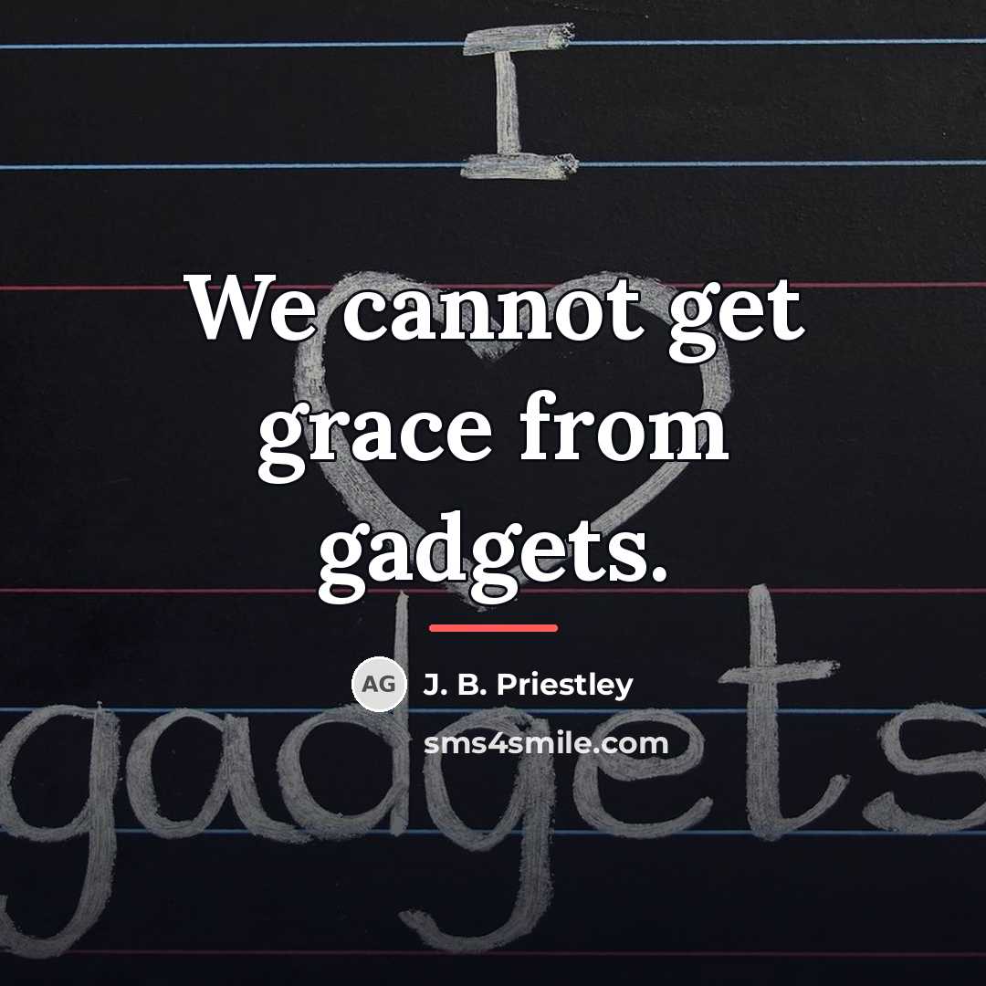 “We cannot get grace from gadgets.…” quote by J. B. Priestley