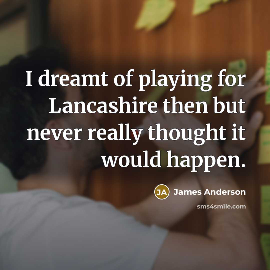 “I dreamt of playing for Lancashire then but never really…” quote by James Anderson