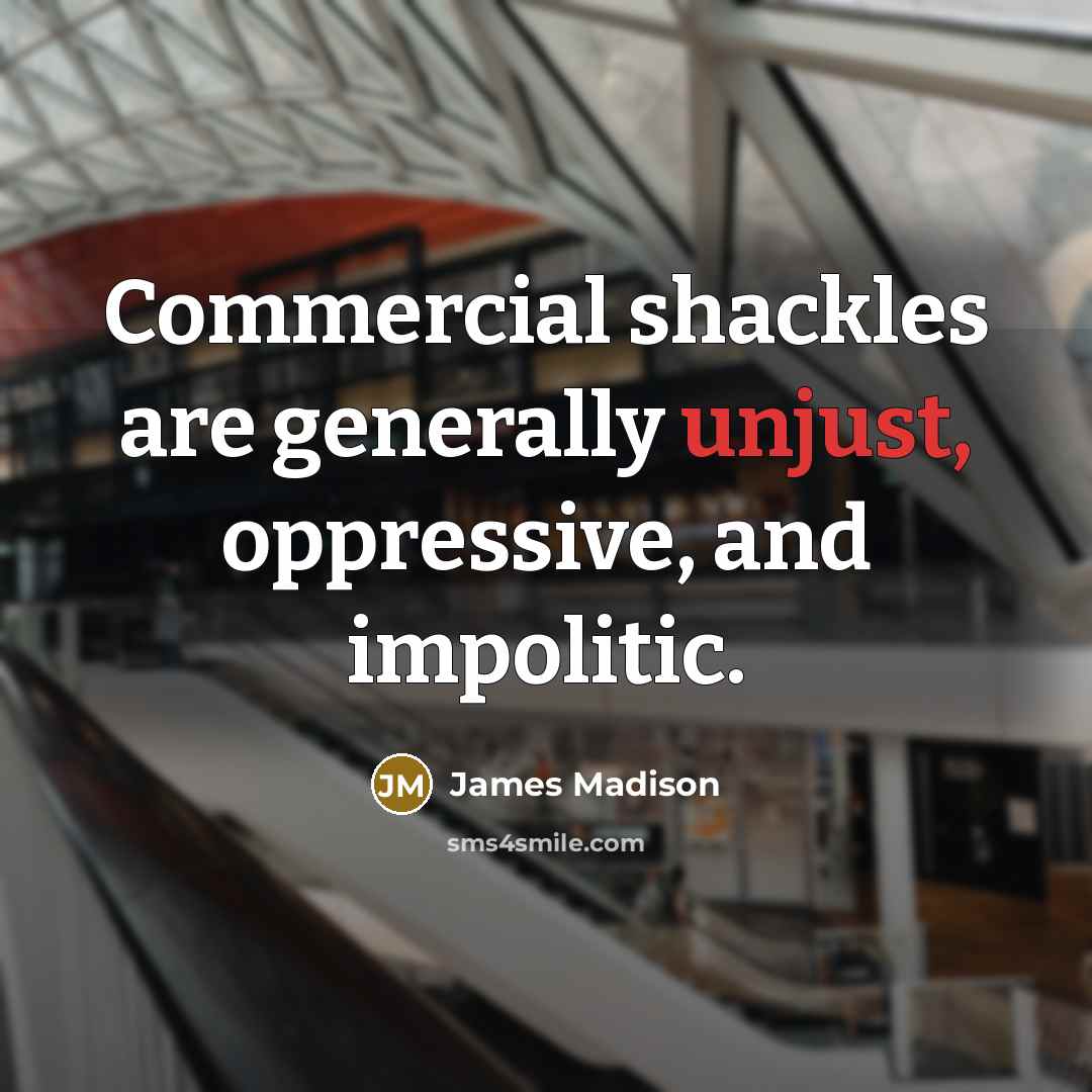 “Commercial shackles are generally unjust, oppressive, and impolitic.…” quote by James Madison