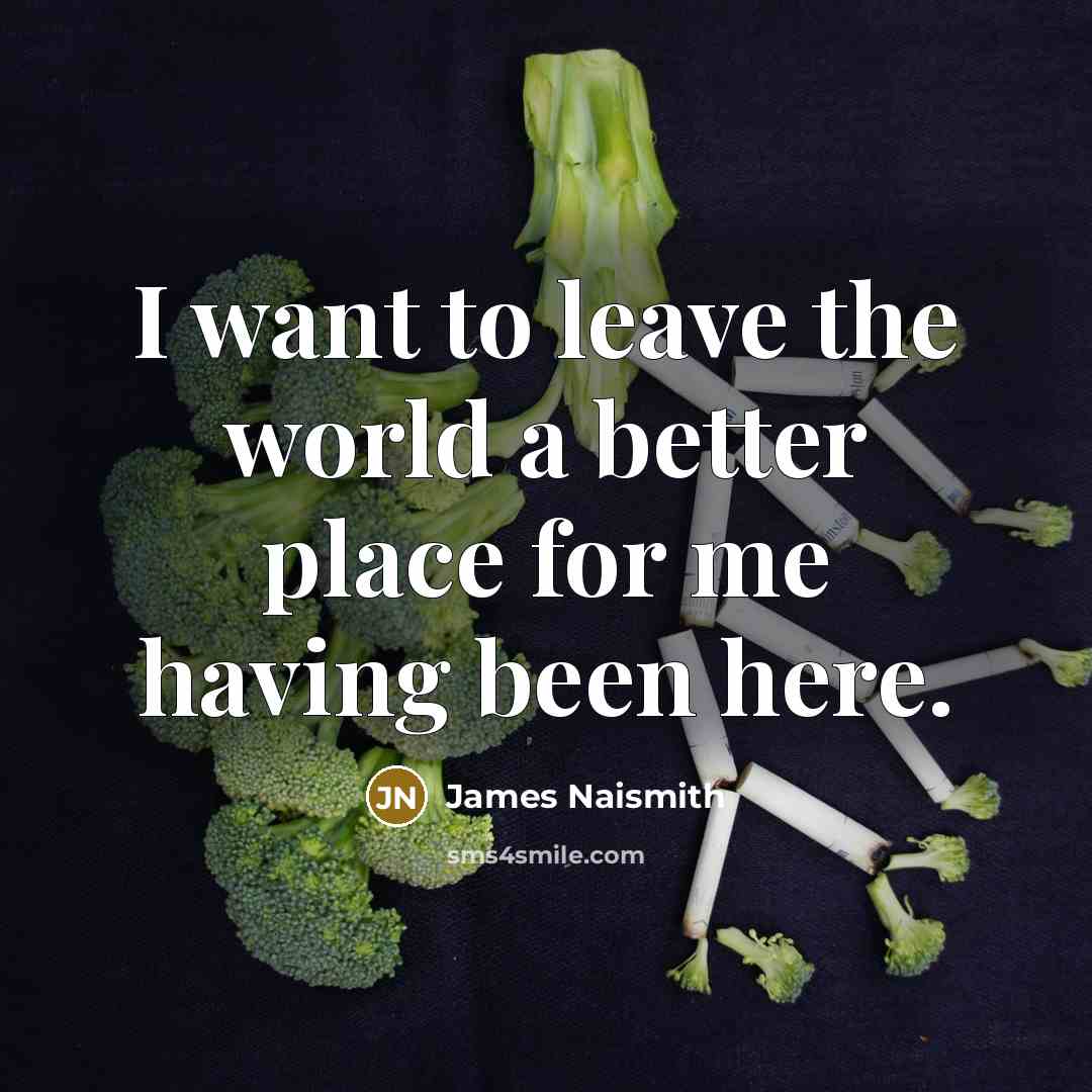 “I want to leave the world a better place for…” quote by James Naismith
