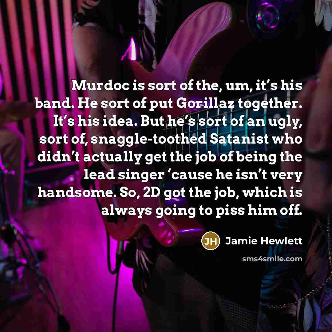 “Murdoc is sort of the, um, it’s his band. He…” quote by Jamie Hewlett