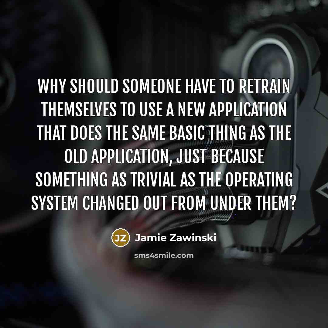 “Why should someone have to retrain themselves to use a…” quote by Jamie Zawinski