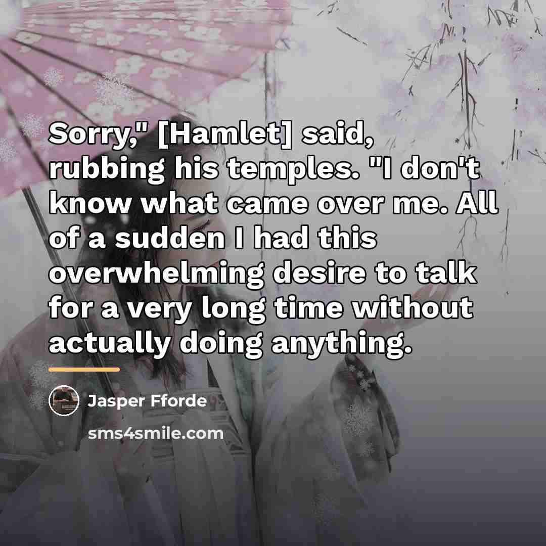 “Sorry," [Hamlet] said, rubbing his temples. "I don't know what…” quote by Jasper Fforde