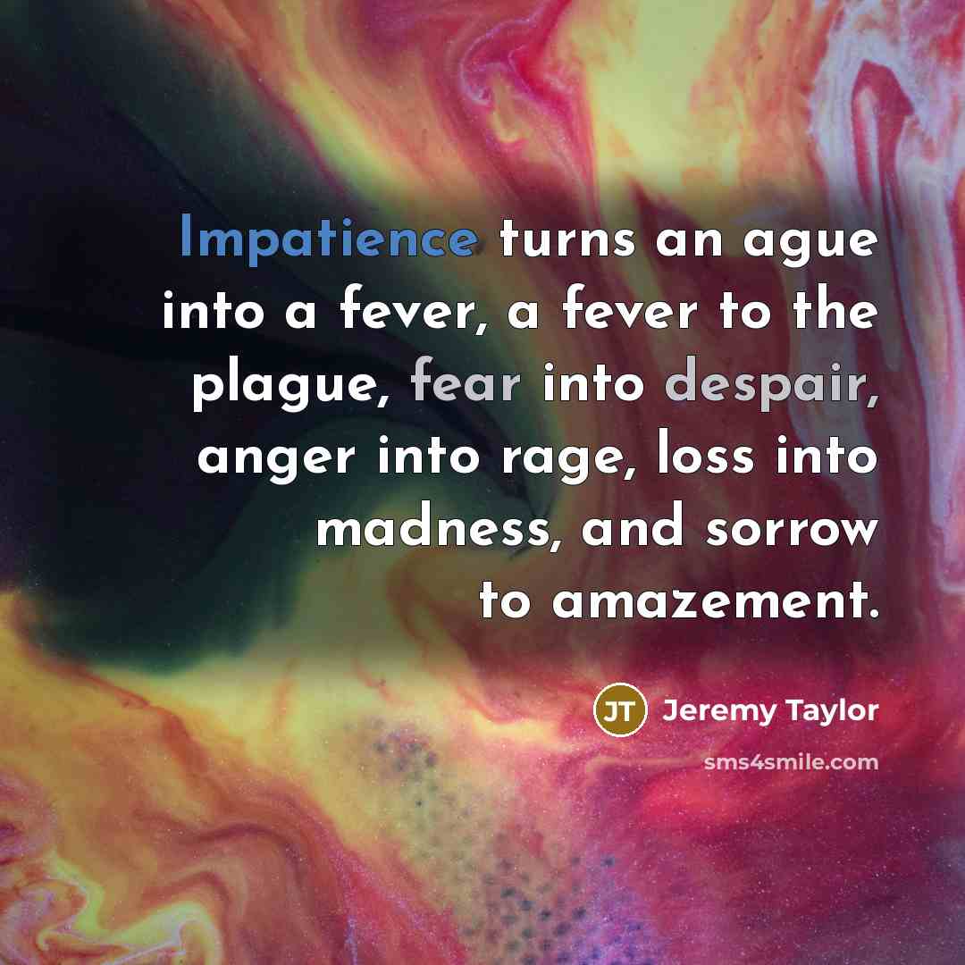 “Impatience turns an ague into a fever, a fever to…” quote by Jeremy Taylor