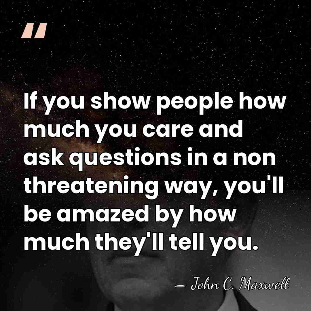 If you show people how much you care and ask questions in&hellip; - John C. Maxwell