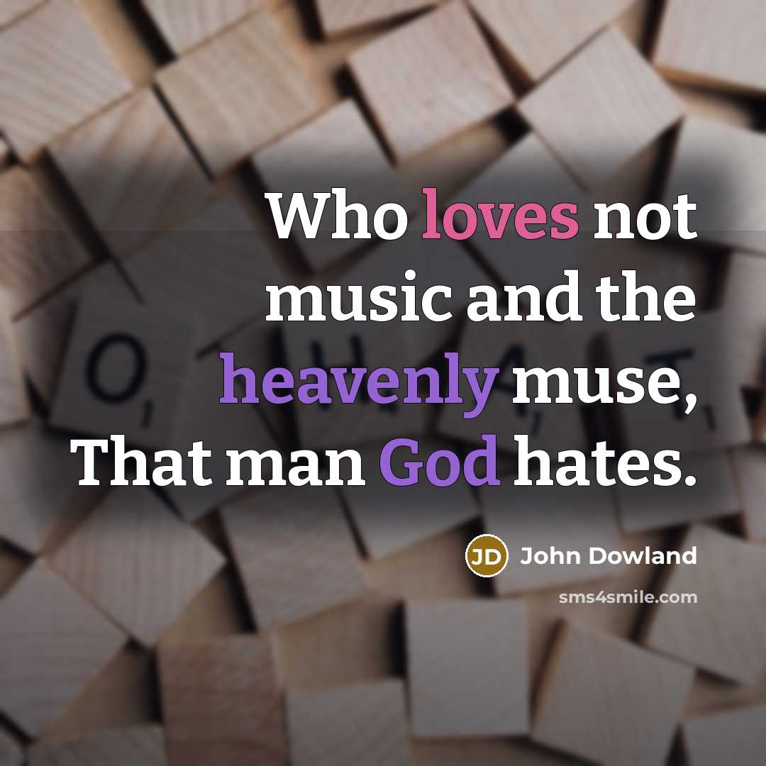 “Who loves not music and the heavenly muse, That man…” quote by John Dowland