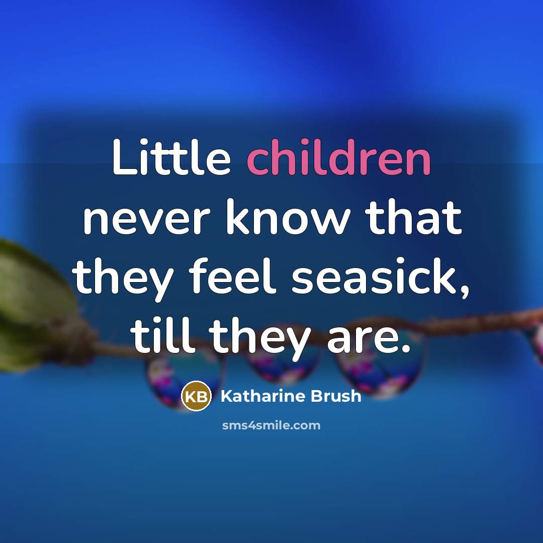 “Little children never know that they feel seasick, till they are.” quote by Katharine Brush