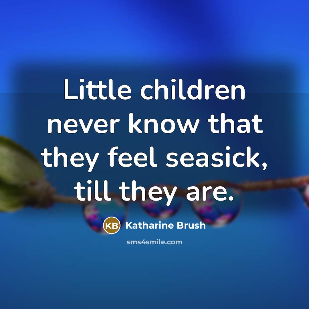 “Little children never know that they feel seasick, till they…” quote by Katharine Brush