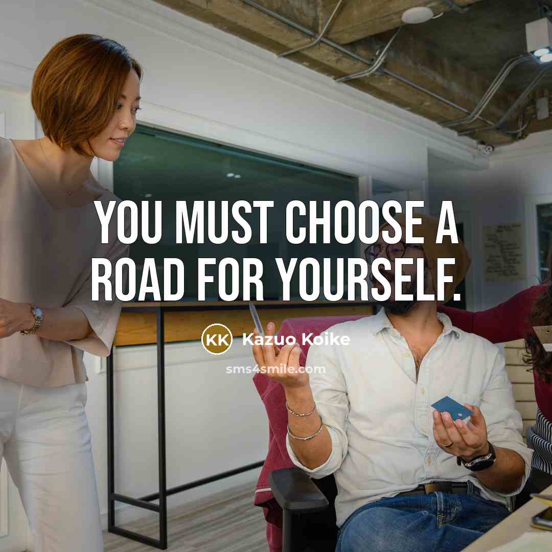 “You must choose a road for yourself.” quote by Kazuo Koike