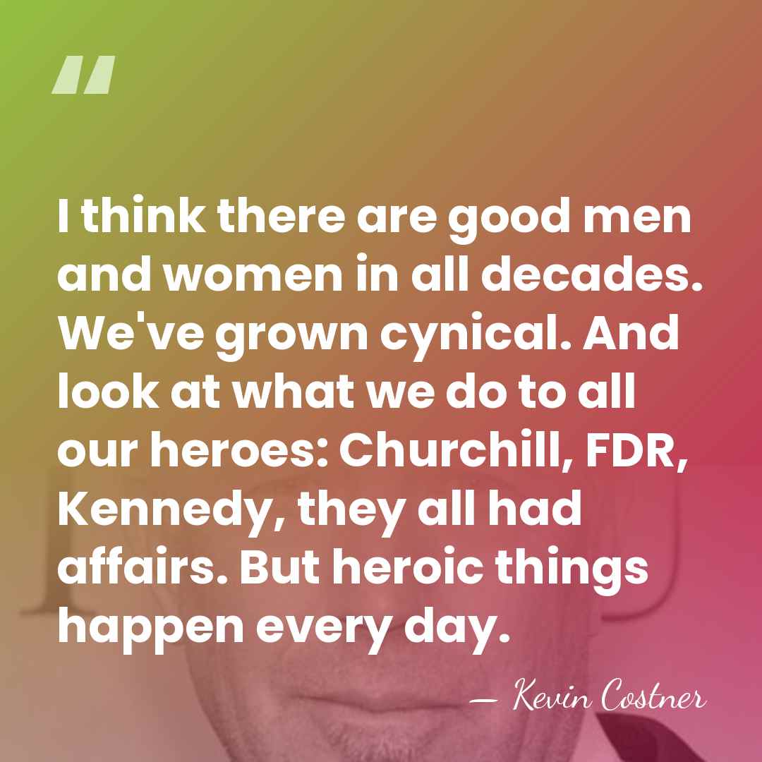 I think there are good men and women in all decades. We've&hellip; - Kevin Costner