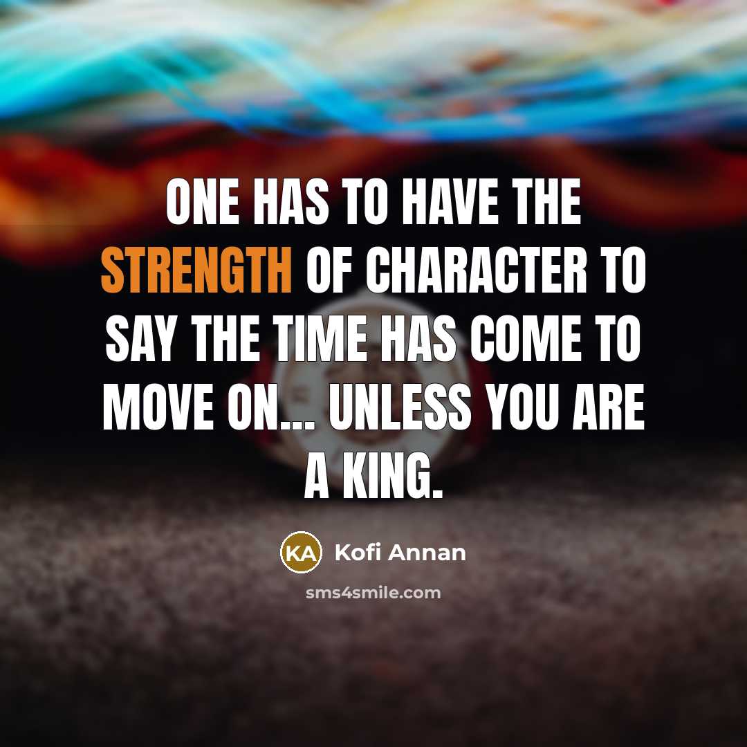 “One has to have the strength of character to say…” quote by Kofi Annan
