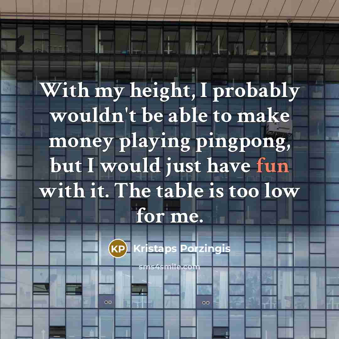 “With my height, I probably wouldn't be able to make…” quote by Kristaps Porzingis